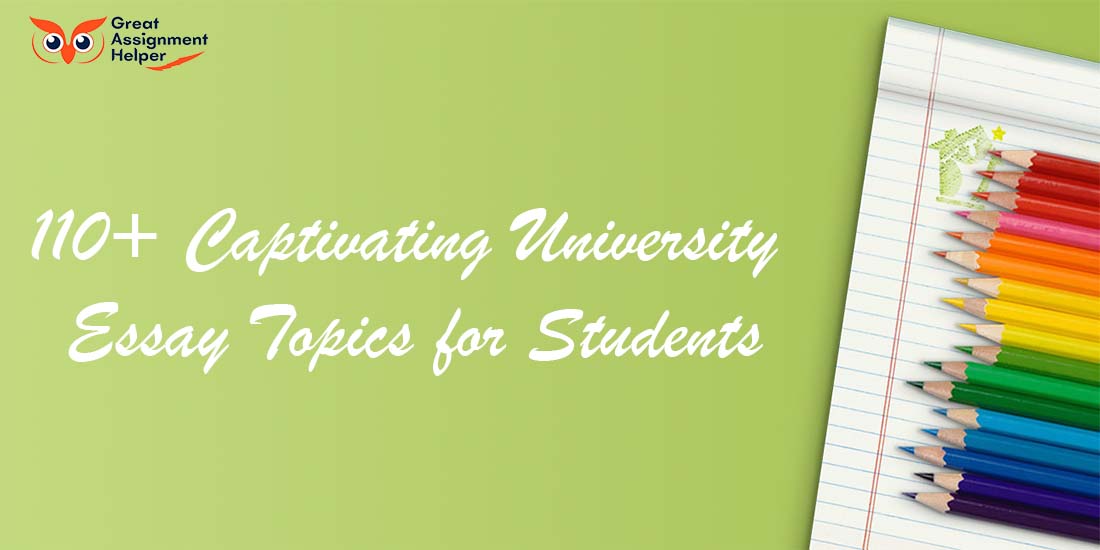 110+ Captivating University Essay Topics for Students - The Complete Guide by Great Assignment Helper